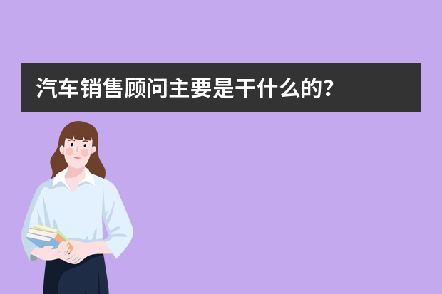 汽车销售顾问主要是干什么的？