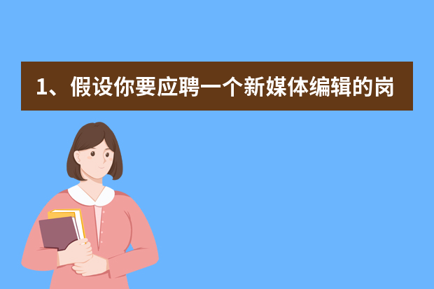 1、假设你要应聘一个新媒体编辑的岗位,请问你如何自我介绍？