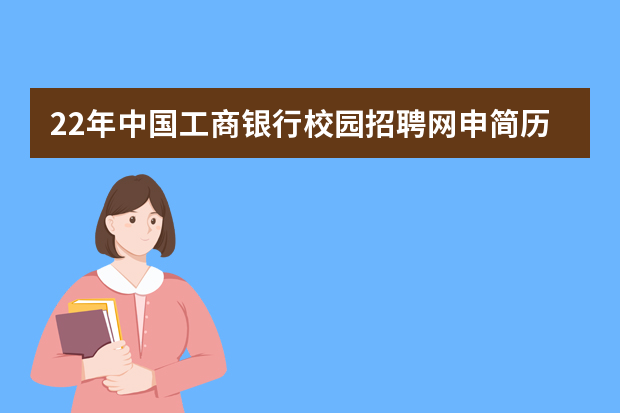 22年中国工商银行校园招聘网申简历怎么填写？