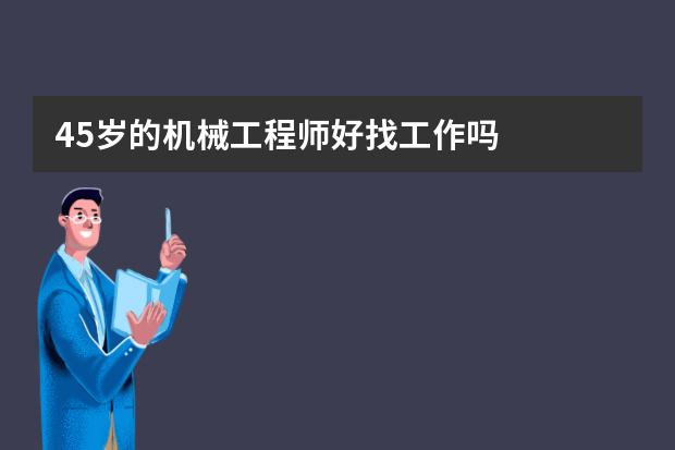 45岁的机械工程师好找工作吗