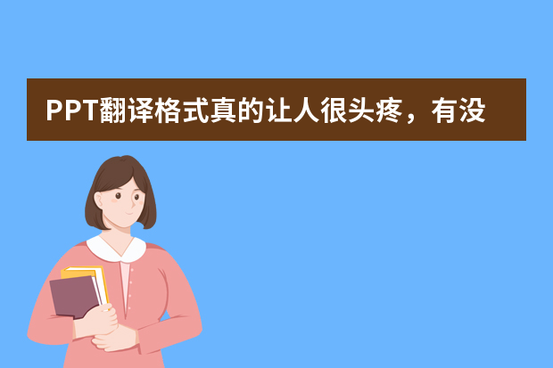 ppt英文翻译:PPT翻译格式真的让人很头疼，有没有一键翻译完好保留格式的工具呢？