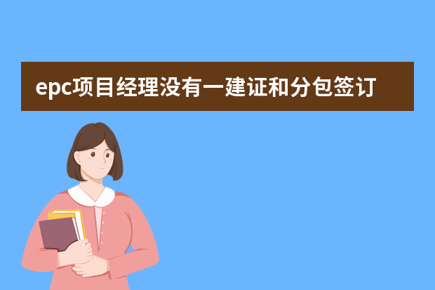 epc项目经理没有一建证和分包签订的合同有效吗