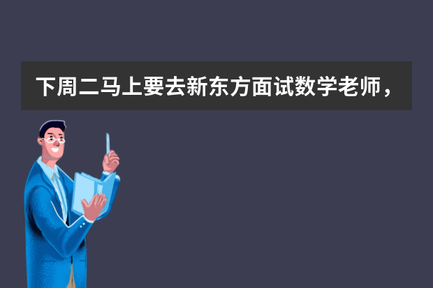 下周二马上要去新东方面试数学老师，求高人指点，真的很想得到这份工作啊，需要注意些什么呢