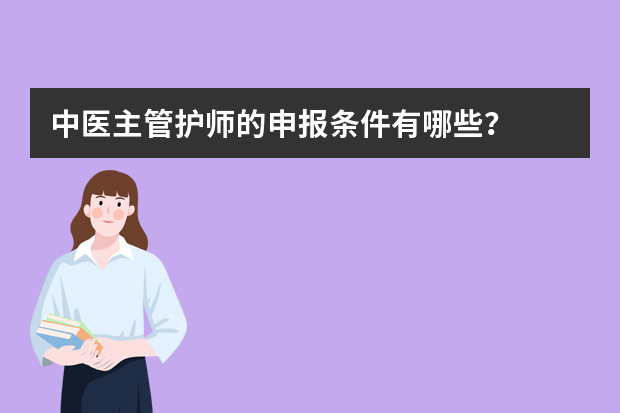 中医主管护师的申报条件有哪些？