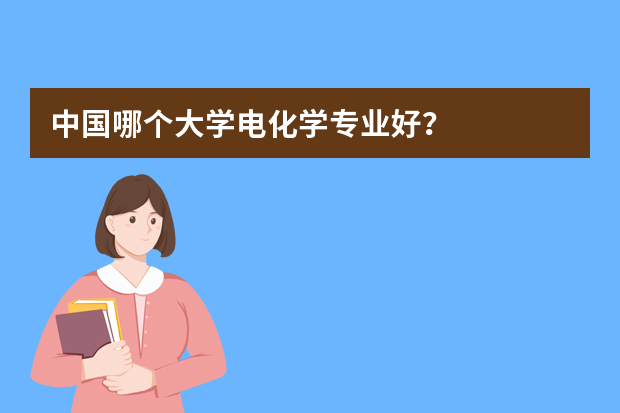 中国哪个大学电化学专业好？