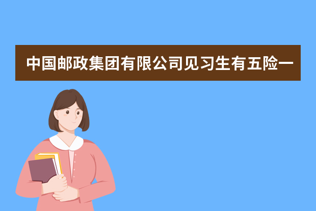 中国邮政集团有限公司见习生有五险一金吗