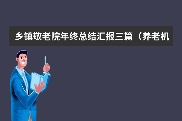 乡镇敬老院年终总结汇报三篇（养老机构护理部主任年终总结）