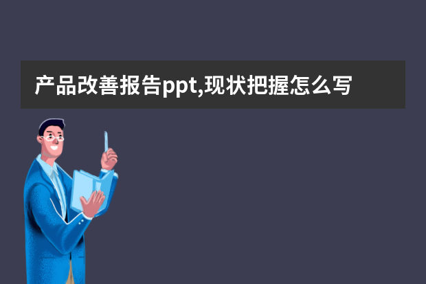 产品改善报告ppt,现状把握怎么写