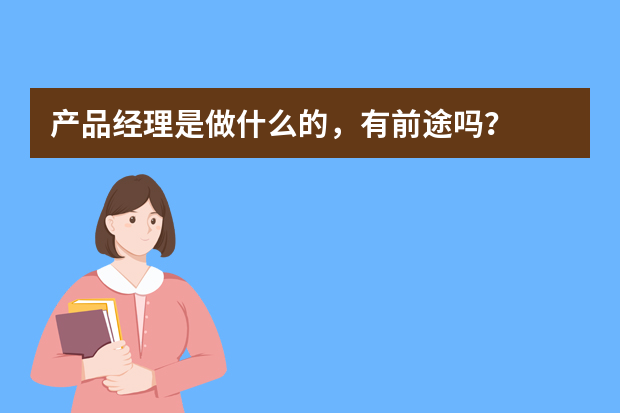 产品经理是做什么的，有前途吗？