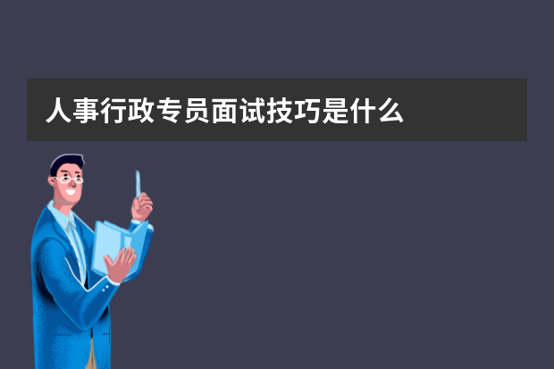 人事行政专员面试技巧是什么