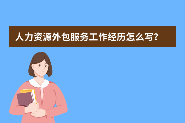 人力资源外包服务工作经历怎么写？