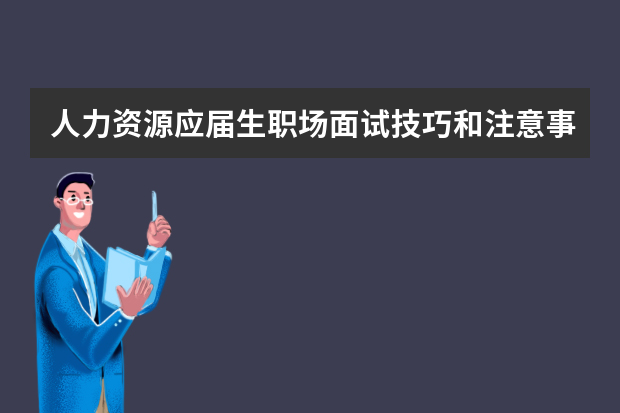 人力资源应届生职场面试技巧和注意事项（应届生面试技巧及注意事项）