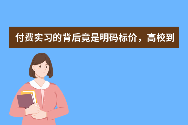 付费实习的背后竟是明码标价，高校到职场为什么这么难？