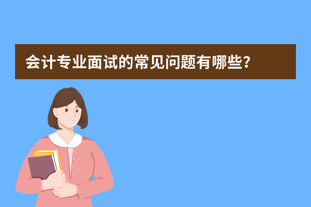 会计专业面试的常见问题有哪些？