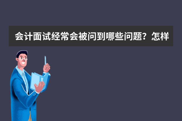 会计面试经常会被问到哪些问题？怎样回答才能提高成功率呢？