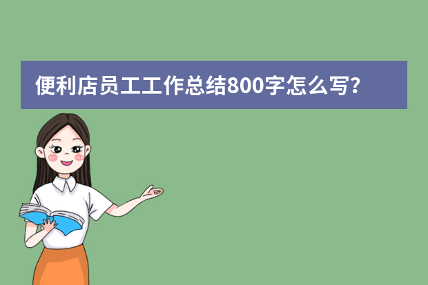 便利店员工工作总结800字怎么写？