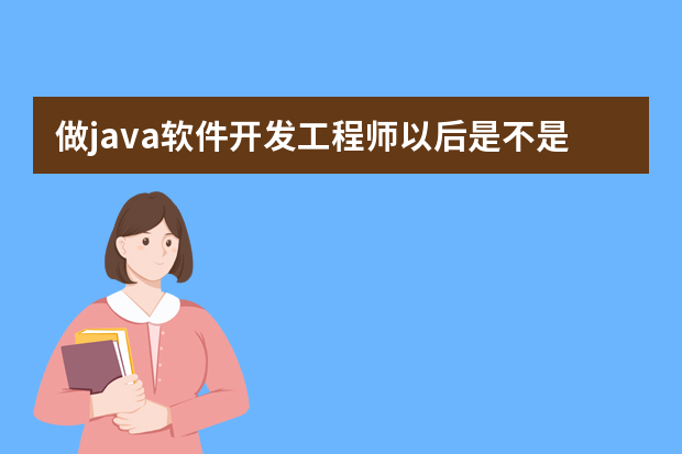 做java软件开发工程师以后是不是经常要去加班的？会很辛苦吗？会体力不支吗？会挨出毛病吗？