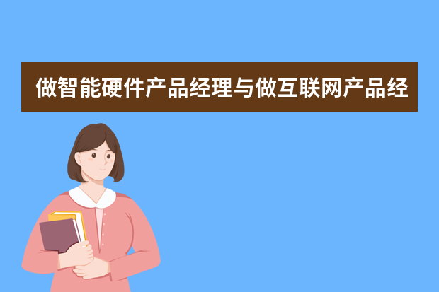 做智能硬件产品经理与做互联网产品经理有什么不同？