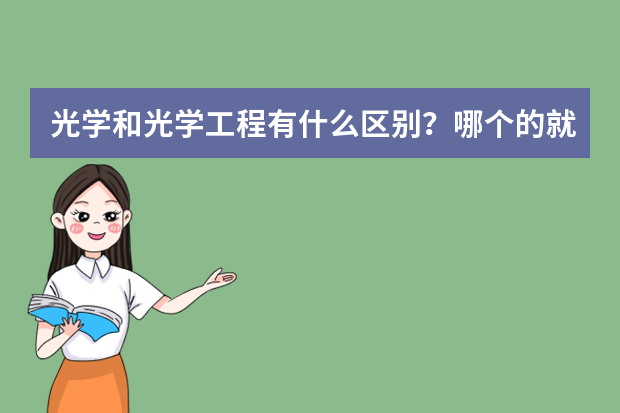 光学和光学工程有什么区别？哪个的就业前景比较好？一般的就业方向是什么，都有哪些职务？（研究生毕业）