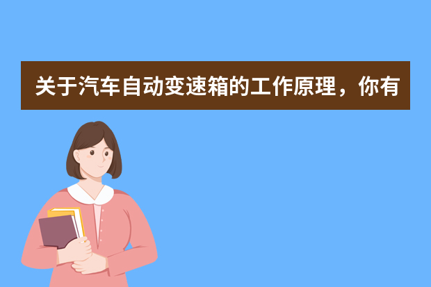 关于汽车自动变速箱的工作原理，你有哪些了解？