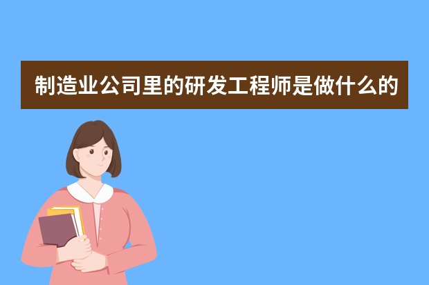 制造业公司里的研发工程师是做什么的？有没有前途呢？