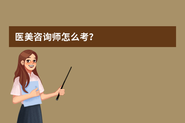 医美咨询师怎么考？