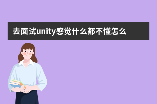 去面试unity感觉什么都不懂怎么办？