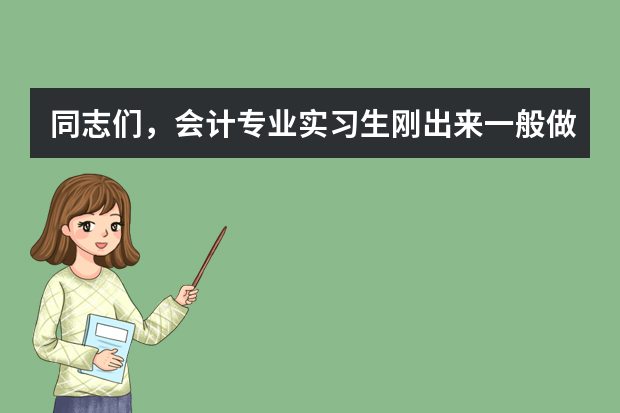 同志们，会计专业实习生刚出来一般做些什么工作呢，做库管好些还是做出纳好些呢？哪种和专业挂钩多些含金