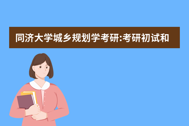 同济大学城乡规划学考研:考研初试和复试该如何准备？