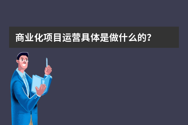 商业化项目运营具体是做什么的？