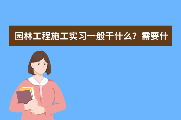 园林工程施工实习一般干什么？需要什么要求？