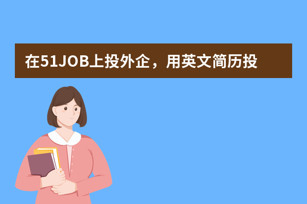 在51JOB上投外企，用英文简历投好还是中文简历投好？我懒得做英文的（我投的是IT，有必要做英文吗）