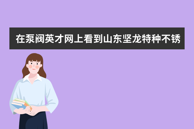 在泵阀英才网上看到山东坚龙特种不锈钢股份有限公司在招聘阀门设计工程师，这家公司有谁知道，待遇怎么样