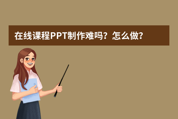 在线课程PPT制作难吗？怎么做？