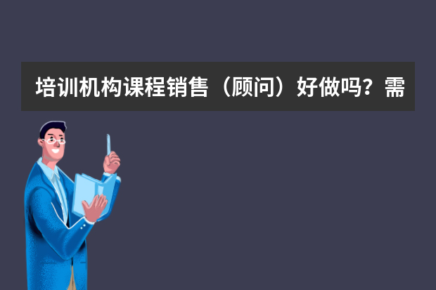 培训机构课程销售（顾问）好做吗？需要什么文凭？