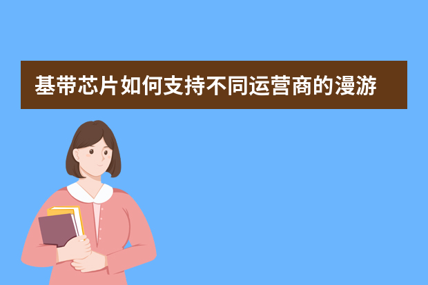 基带芯片如何支持不同运营商的漫游