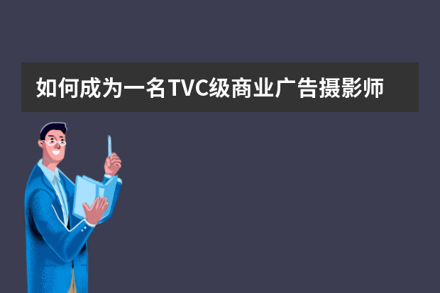 如何成为一名TVC级商业广告摄影师