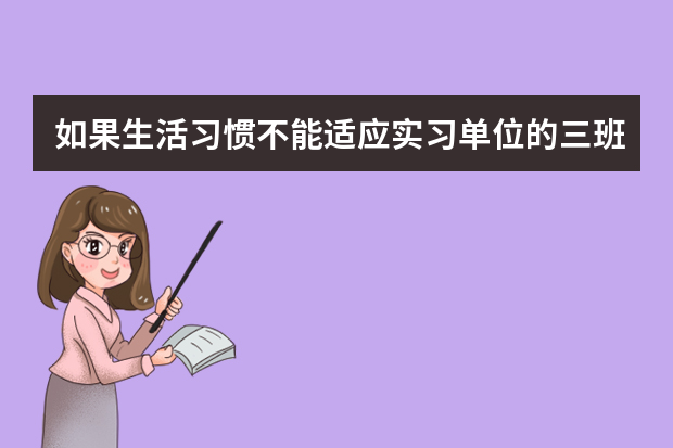 如果生活习惯不能适应实习单位的三班倒怎么办？