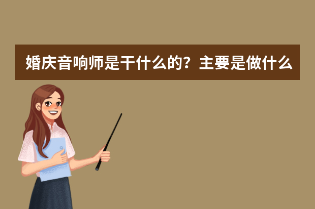 婚庆音响师是干什么的？主要是做什么工作的？