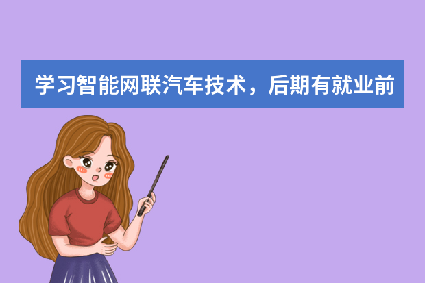 学习智能网联汽车技术，后期有就业前景吗？