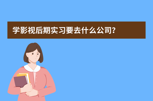 学影视后期实习要去什么公司？