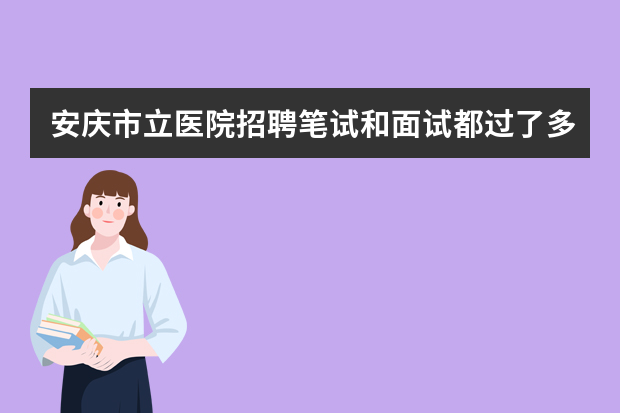 安庆市立医院招聘笔试和面试都过了多久公布录取结果