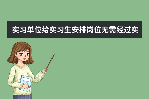 实习单位给实习生安排岗位无需经过实习生同意吗