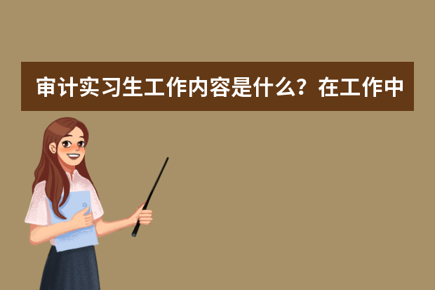 审计实习生工作内容是什么？在工作中需要注意什么？