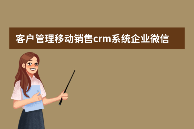 客户管理移动销售crm系统企业微信软件有什么优势？