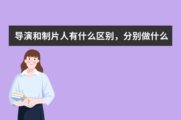 导演和制片人有什么区别，分别做什么