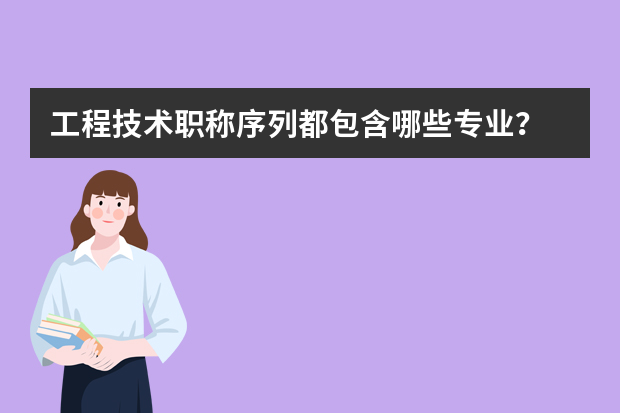 工程技术职称序列都包含哪些专业？