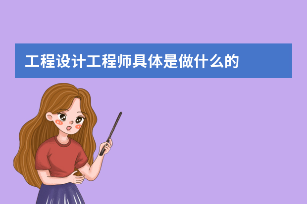 工程设计工程师具体是做什么的