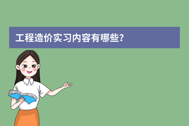 工程造价实习内容有哪些？