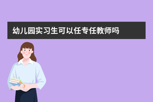 幼儿园实习生可以任专任教师吗